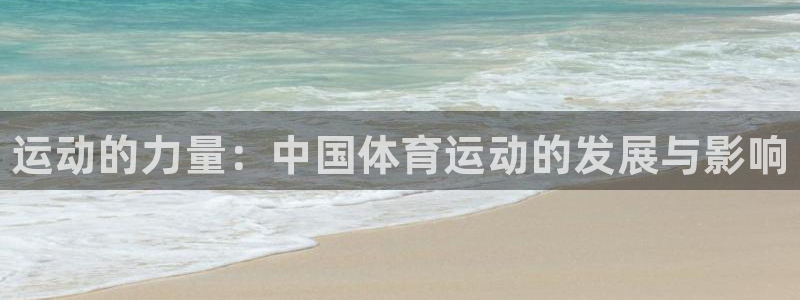 尊龙官方正版app集团简介:运动的力量:中国体育运动的发展与