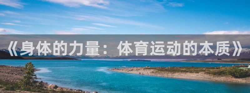 尊龙官网下载平台是正规平台吗安全吗:《身体的力量:体育运动的