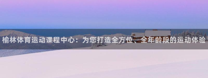 尊龙官方正版app娱乐40996:榆林体育运动课程中心:为您